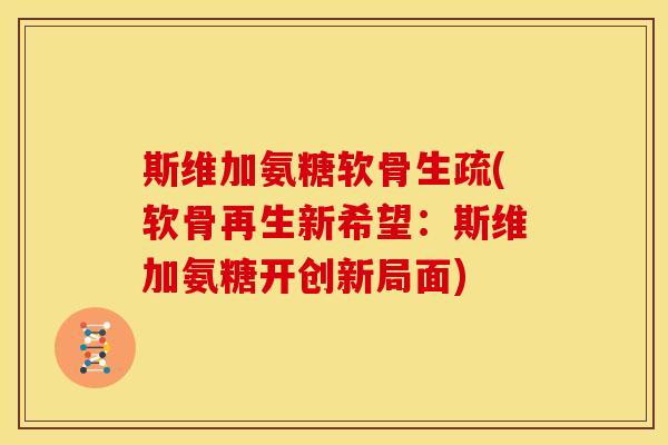 斯维加氨糖软骨生疏(软骨再生新希望：斯维加氨糖开创新局面)