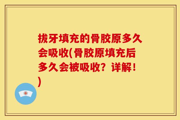 拔牙填充的骨胶原多久会吸收(骨胶原填充后多久会被吸收？详解！)