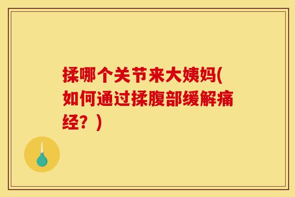 揉哪个关节来大姨妈(如何通过揉腹部缓解痛经？)