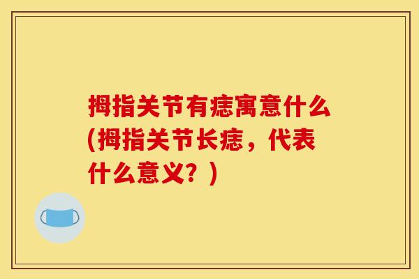 拇指关节有痣寓意什么(拇指关节长痣，代表什么意义？)