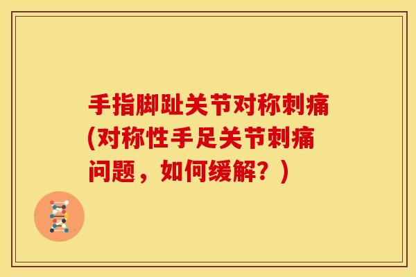 手指脚趾关节对称刺痛(对称性手足关节刺痛问题，如何缓解？)