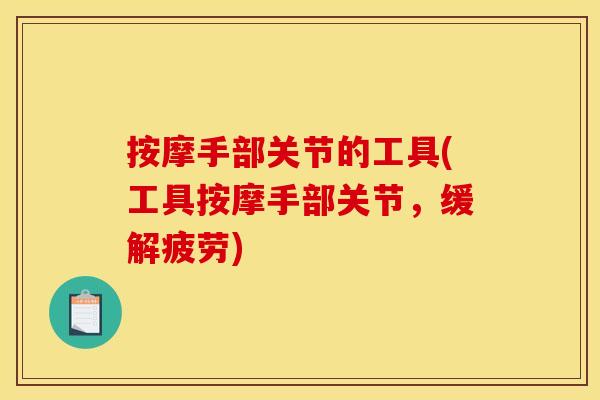 按摩手部关节的工具(工具按摩手部关节，缓解疲劳)
