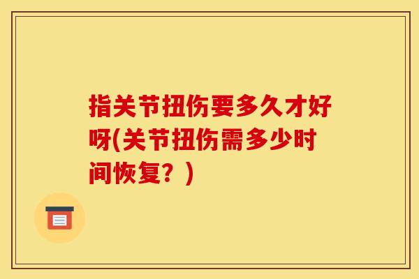 指关节扭伤要多久才好呀(关节扭伤需多少时间恢复？)