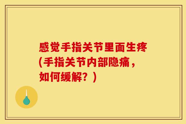 感觉手指关节里面生疼(手指关节内部隐痛，如何缓解？)
