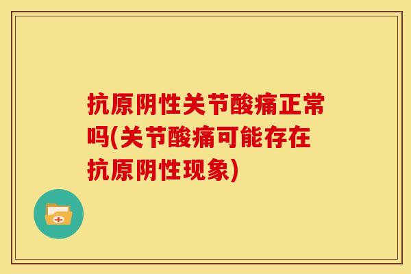 抗原阴性关节酸痛正常吗(关节酸痛可能存在抗原阴性现象)