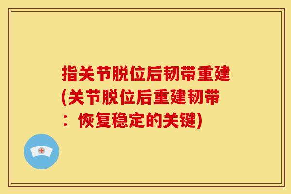 指关节脱位后韧带重建(关节脱位后重建韧带：恢复稳定的关键)