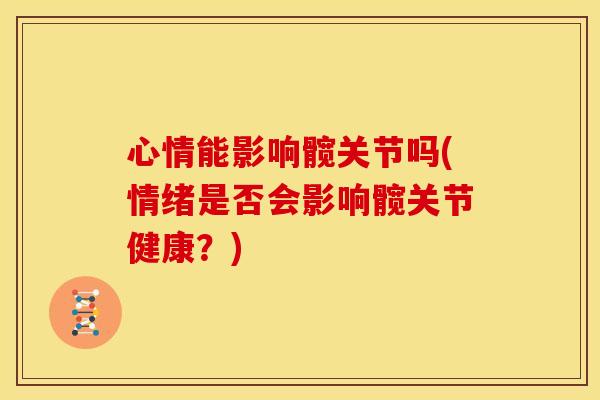 心情能影响髋关节吗(情绪是否会影响髋关节健康？)