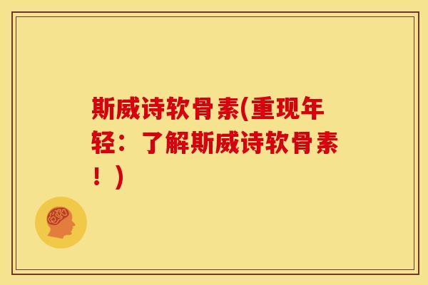斯威诗软骨素(重现年轻：了解斯威诗软骨素！)