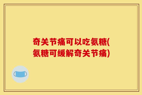奇关节痛可以吃氨糖(氨糖可缓解奇关节痛)