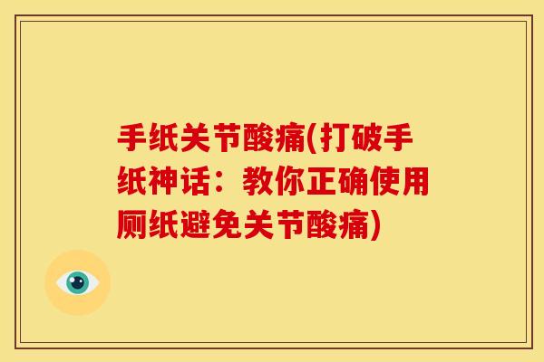 手纸关节酸痛(打破手纸神话：教你正确使用厕纸避免关节酸痛)