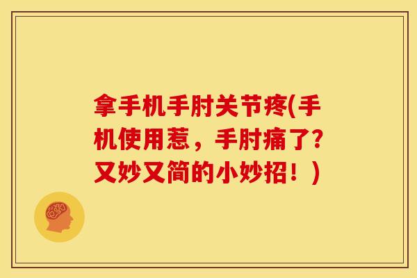 拿手机手肘关节疼(手机使用惹，手肘痛了？又妙又简的小妙招！)