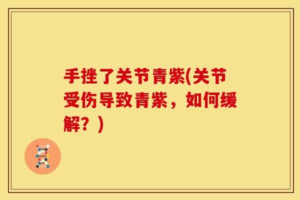 手挫了关节青紫(关节受伤导致青紫，如何缓解？)