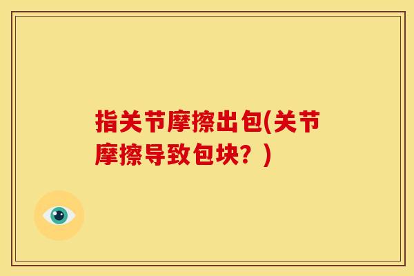 指关节摩擦出包(关节摩擦导致包块？)