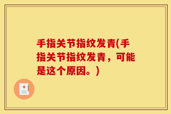 手指关节指纹发青(手指关节指纹发青，可能是这个原因。)