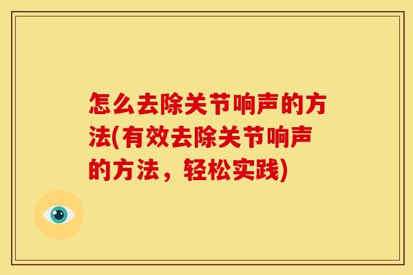 怎么去除关节响声的方法(有效去除关节响声的方法，轻松实践)