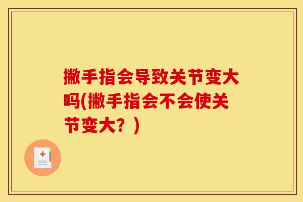 撇手指会导致关节变大吗(撇手指会不会使关节变大？)