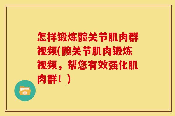 怎样锻炼髋关节肌肉群视频(髋关节肌肉锻炼视频，帮您有效强化肌肉群！)