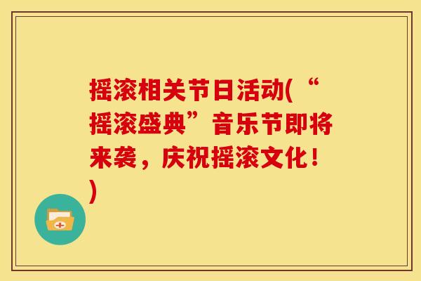 摇滚相关节日活动(“摇滚盛典”音乐节即将来袭，庆祝摇滚文化！)