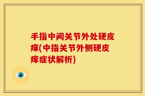 手指中间关节外处硬皮痒(中指关节外侧硬皮痒症状解析)