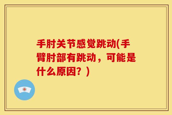 手肘关节感觉跳动(手臂肘部有跳动，可能是什么原因？)