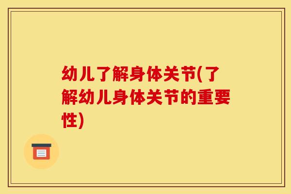 幼儿了解身体关节(了解幼儿身体关节的重要性)