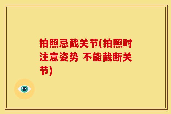 拍照忌截关节(拍照时注意姿势 不能截断关节)