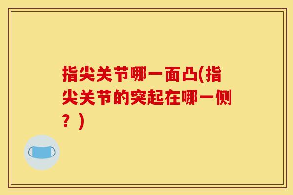 指尖关节哪一面凸(指尖关节的突起在哪一侧？)
