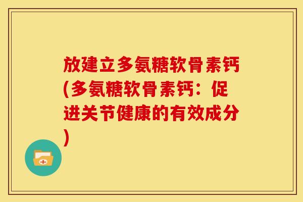 放建立多氨糖软骨素钙(多氨糖软骨素钙：促进关节健康的有效成分)