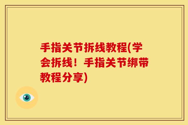 手指关节拆线教程(学会拆线！手指关节绑带教程分享)