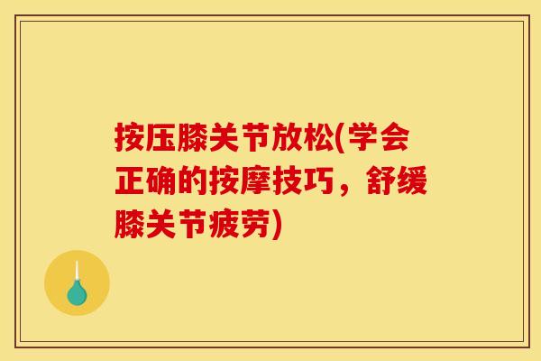 按压膝关节放松(学会正确的按摩技巧，舒缓膝关节疲劳)