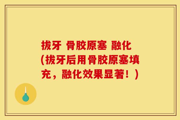 拔牙 骨胶原塞 融化(拔牙后用骨胶原塞填充，融化效果显著！)