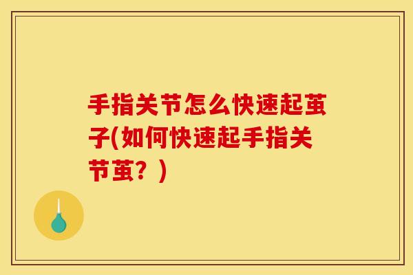手指关节怎么快速起茧子(如何快速起手指关节茧？)