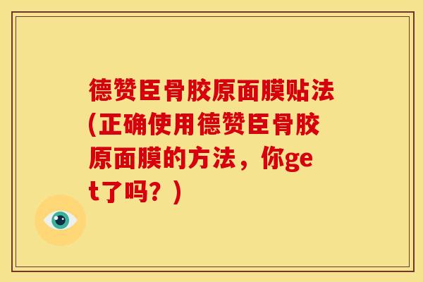 德赞臣骨胶原面膜贴法(正确使用德赞臣骨胶原面膜的方法，你get了吗？)