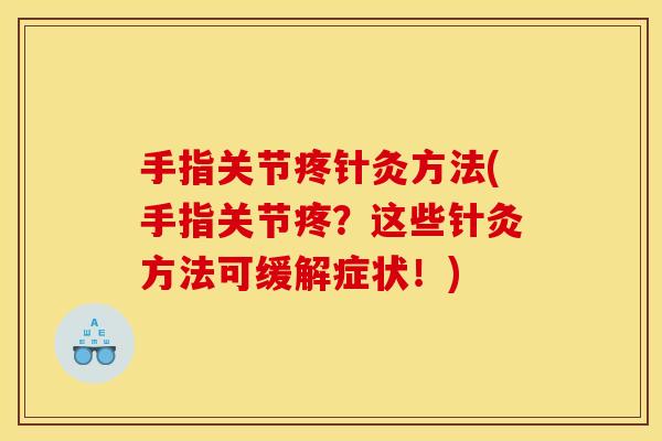 手指关节疼针灸方法(手指关节疼？这些针灸方法可缓解症状！)
