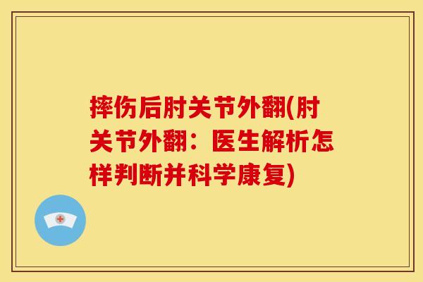 摔伤后肘关节外翻(肘关节外翻：医生解析怎样判断并科学康复)