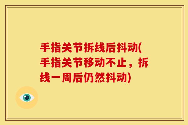 手指关节拆线后抖动(手指关节移动不止，拆线一周后仍然抖动)