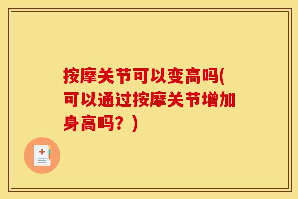 按摩关节可以变高吗(可以通过按摩关节增加身高吗？)
