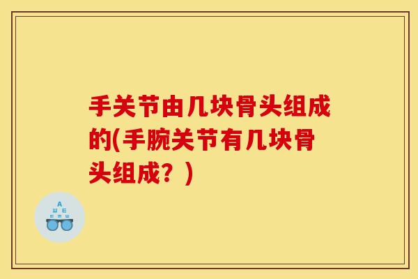 手关节由几块骨头组成的(手腕关节有几块骨头组成？)