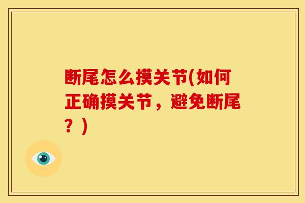 断尾怎么摸关节(如何正确摸关节，避免断尾？)