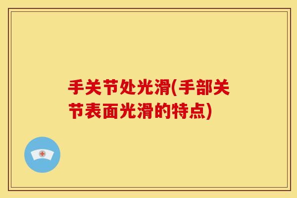 手关节处光滑(手部关节表面光滑的特点)