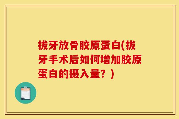 拔牙放骨胶原蛋白(拔牙手术后如何增加胶原蛋白的摄入量？)