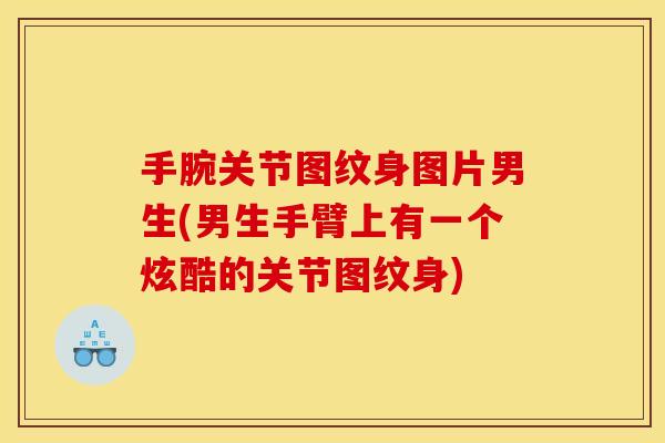 手腕关节图纹身图片男生(男生手臂上有一个炫酷的关节图纹身)