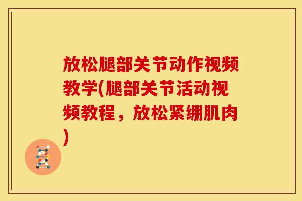 放松腿部关节动作视频教学(腿部关节活动视频教程，放松紧绷肌肉)