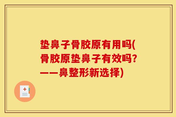 垫鼻子骨胶原有用吗(骨胶原垫鼻子有效吗？——鼻整形新选择)