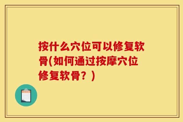 按什么穴位可以修复软骨(如何通过按摩穴位修复软骨？)