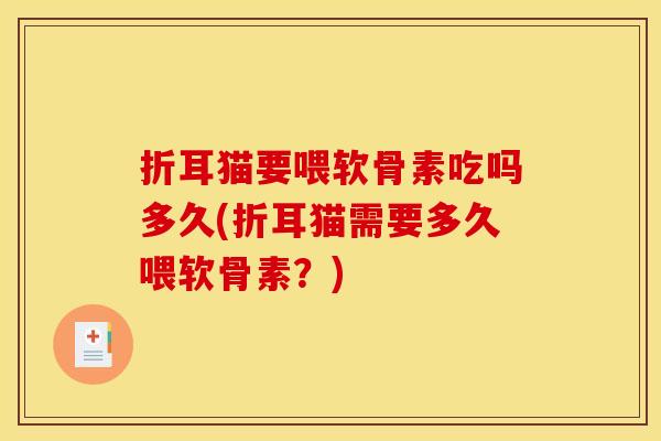 折耳猫要喂软骨素吃吗多久(折耳猫需要多久喂软骨素？)