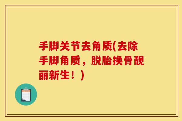 手脚关节去角质(去除手脚角质，脱胎换骨靓丽新生！)