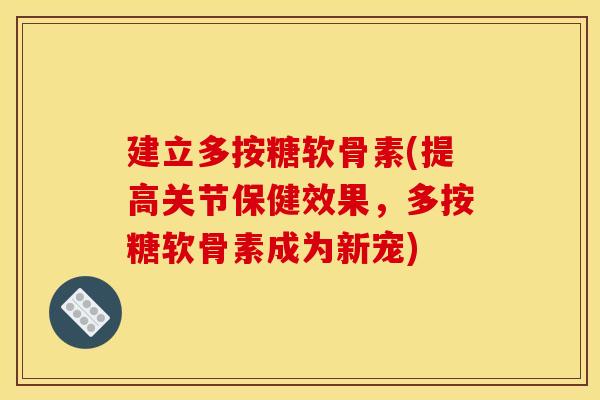 建立多按糖软骨素(提高关节保健效果，多按糖软骨素成为新宠)