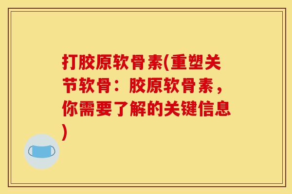 打胶原软骨素(重塑关节软骨：胶原软骨素，你需要了解的关键信息)