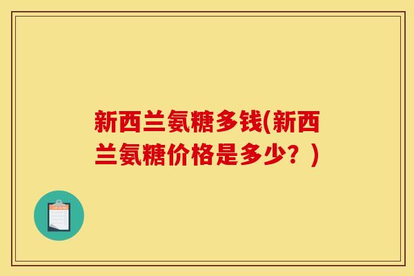 新西兰氨糖多钱(新西兰氨糖价格是多少？)